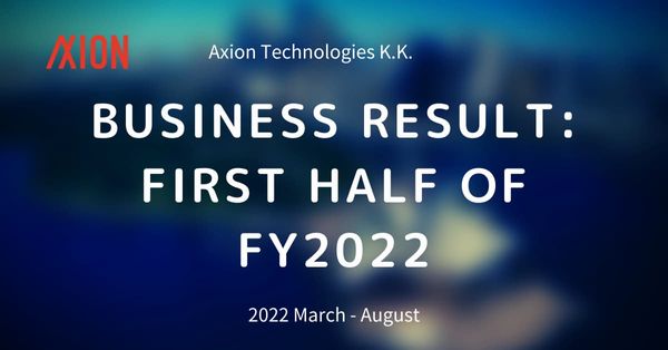 Business Result: First Half of FY2022 - Axion Technologies K.K.